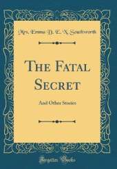 The Fatal Secret: And Other Stories (Classic Reprint)