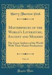 Masterpieces of the World's Literature, Ancient and Modern, Vol. 14: The Great Authors of the World With Their Master Productions (Classic Reprint)
