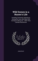 Wild Scenes in a Hunter's Life: Including Cumming's Adventures Among the Lions, and Other Wild Animals of Africa, Etc.: With Three Hundred Illustrations