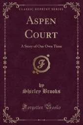 Aspen Court: A Story of Our Own Time (Classic Reprint)