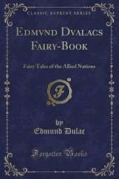 Edmvnd Dvalacs Fairy-Book: Fairy Tales of the Allied Nations (Classic Reprint)