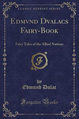 Edmvnd Dvalacs Fairy-Book: Fairy Tales of the Allied Nations (Classic Reprint)