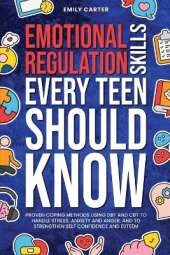Emotional Regulation Skills Every Teen Should Know: Proven Coping Methods Using DBT and CBT to Handle Stress, Anxiety and Anger, and to Strengthen Self Confidence and Esteem