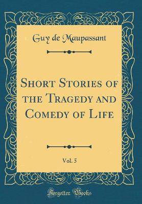 Short Stories of the Tragedy and Comedy of Life, Vol. 5 (Classic Reprint)