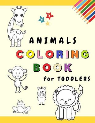 Animals Coloring Book for Toddlers: My First Coloring Book with Adorable Animals - Fun and Educational Coloring Pages for Kids Ages 1-3 - (Toddler Time !) - Children learning to Color beloved animals