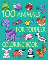 100 Animals for Toddler Coloring Book: Easy and Fun Educational Coloring Pages of Animals for Little Kids Age 2-4, 4-8, Boys, Girls, Preschool and Kindergarten