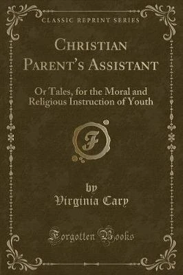 Christian Parent's Assistant: Or Tales, for the Moral and Religious Instruction of Youth (Classic Reprint)