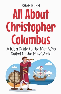 All About Christopher Columbus: A Kid's Guide to the Man Who Sailed to the New World