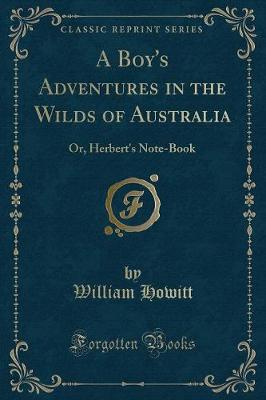 A Boy's Adventures in the Wilds of Australia: Or, Herbert's Note-Book (Classic Reprint)