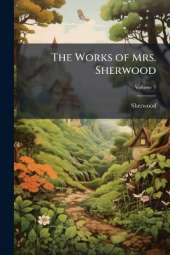 The Works of Mrs. Sherwood: Being the Only Uniform Edition Ever Published in the United States ...; Volume 1
