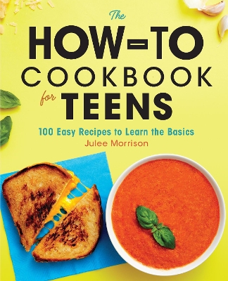 The How-To Cookbook for Teens: 100 Easy Recipes to Learn the Basics