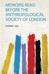 Memoirs Read Before the Anthropological Society of London