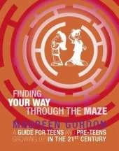 Finding Your Way Through the Maze: A Guide for Teens and Pre-Teens Growing Up in the 21st Century