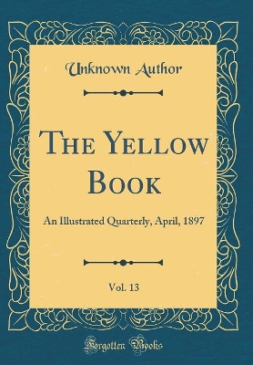 The Yellow Book, Vol. 13: An Illustrated Quarterly, April, 1897 (Classic Reprint)
