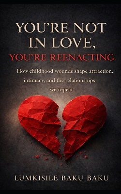 You're Not In Love, You're Reenacting: "How childhood wounds shape attraction, intimacy, and the relationships we repeat"