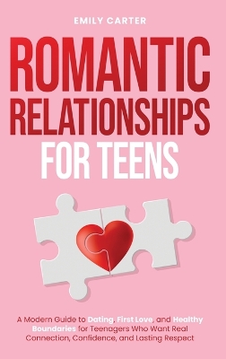 Romantic Relationships for Teens: A Modern Guide to Dating, First Love, and Healthy Boundaries for Teenagers Who Want Real Connection, Confidence, and Lasting Respect