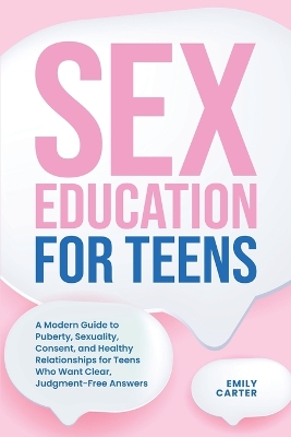 Sex Education for Teens: A Modern Guide to Puberty, Sexuality, Consent, and Healthy Relationships for Teens Who Want Clear, Judgment-Free Answers