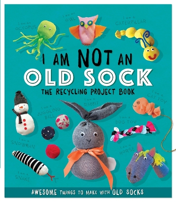 I Am Not An Old Sock - The Recycling Project Book: 10 Awesome Things to Make with Old Socks