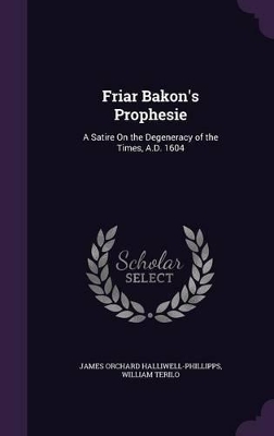 Friar Bakon's Prophesie: A Satire On the Degeneracy of the Times, A.D. 1604