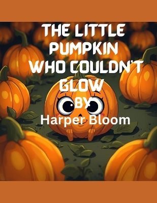 The Little Pumpkin Who Couldn't Glow: A Heartwarming Halloween Story About Friendship, Bravery, and Finding Your Shine