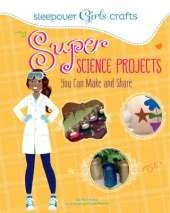 Sleepover Girls Crafts: Super Science Projects You Can Make and Share