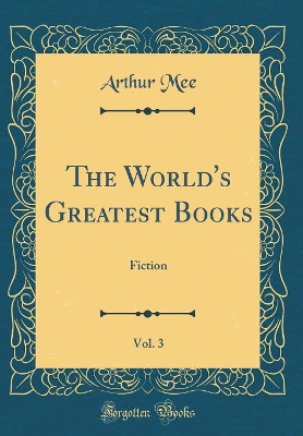 The World's Greatest Books, Vol. 3: Fiction (Classic Reprint)