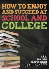 How to Enjoy and Succeed at School and College: Aka How to be Sick at School