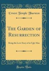 The Garden of Resurrection: Being the Love Story of in Ugly Man (Classic Reprint)