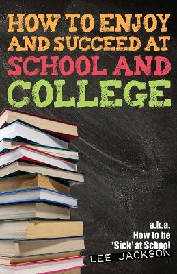 How to Enjoy and Succeed at School and College: A K.A. How to be 'sick' at School