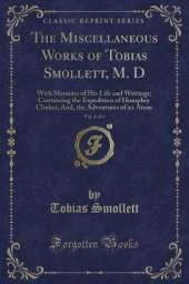 The Miscellaneous Works of Tobias Smollett, M. D, Vol. 6 of 6: With Memoirs of His Life and Writings; Containing the Expedition of Humphry Clinker, And, the Adventures of an Atom (Classic Reprint)