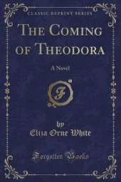 The Coming of Theodora: A Novel (Classic Reprint)