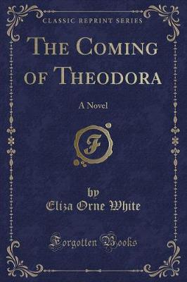 The Coming of Theodora: A Novel (Classic Reprint)