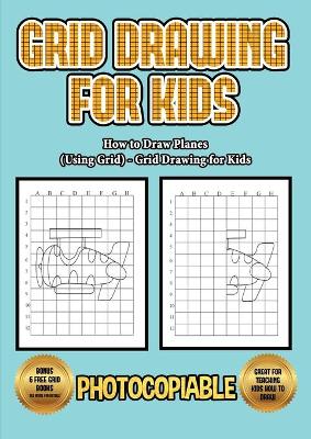 How to Draw Planes (Using Grids) - Grid Drawing for Kids: This book will show you how to draw an airplane easy way, using a step by step approach. Includes practise on how to draw an airplane nose, a jet plane and plane wings.