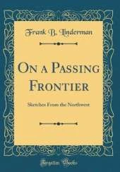 On a Passing Frontier: Sketches From the Northwest (Classic Reprint)