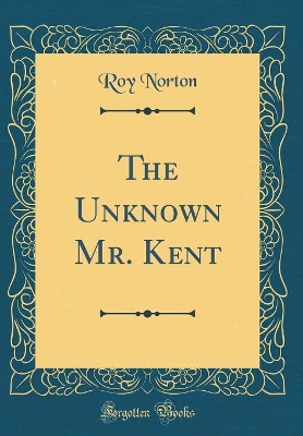 The Unknown Mr. Kent (Classic Reprint)