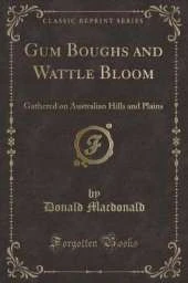 Gum Boughs and Wattle Bloom: Gathered on Australian Hills and Plains (Classic Reprint)