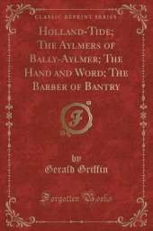Holland-Tide; The Aylmers of Bally-Aylmer; The Hand and Word; The Barber of Bantry (Classic Reprint)