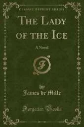 The Lady of the Ice: A Novel (Classic Reprint)