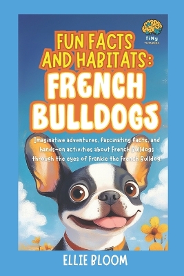 Fun Facts and Habitats: French Bulldogs: Imaginative adventures, fascinating facts, and hands-on activities about French Bulldogs through the eyes of Frankie the French Bulldog