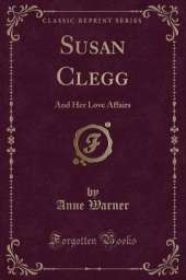 Susan Clegg: And Her Love Affairs (Classic Reprint)