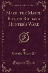 Mark, the Match Boy, or Richard Hunter's Ward (Classic Reprint)