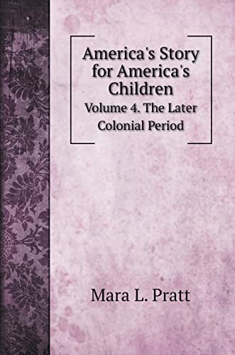 America's Story for America's Children: Volume 4. The Later Colonial Period