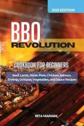BBQ REVOLUTION Cookbook for Beginners: Easy and Delicious Recipes: Beef, Lamb, Steak, Pork, Chicken, Salmon, Shrimp, Octopus, Vegetables, and Sauce Recipes