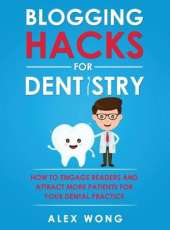 Blogging Hacks For Dentistry: How To Engage Readers And Attract More Patients For Your Dental Practice