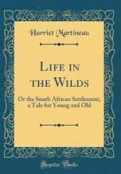 Life in the Wilds: Or the South African Settlement, a Tale for Young and Old (Classic Reprint)