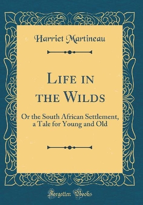 Life in the Wilds: Or the South African Settlement, a Tale for Young and Old (Classic Reprint)