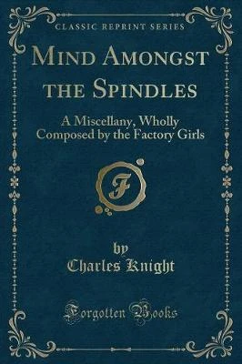 Mind Amongst the Spindles: A Miscellany, Wholly Composed by the Factory Girls (Classic Reprint)