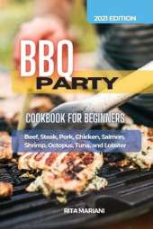 BBQ PARTY Cookbook for Beginners: Easy and Delicious Recipes: Beef, Steak, Pork, Chicken, Salmon, Shrimp, Octopus, Tuna, and Lobster