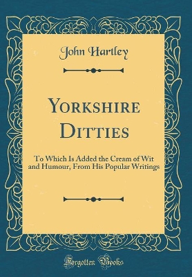 Yorkshire Ditties: To Which Is Added the Cream of Wit and Humour, From His Popular Writings (Classic Reprint)