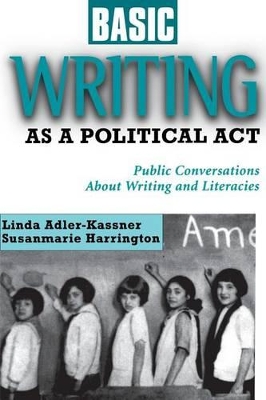 Basic Writing As a Political Act: Public Conversations About Writing and Literacies